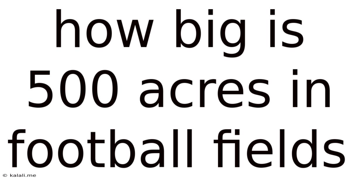 How Big Is 500 Acres In Football Fields