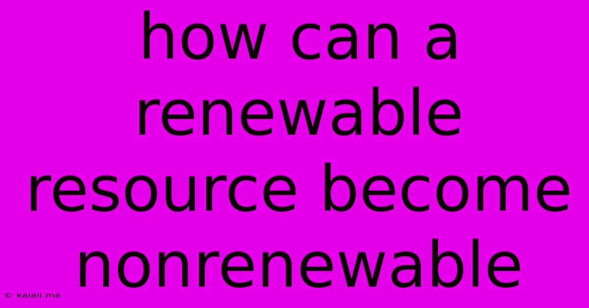 How Can A Renewable Resource Become Nonrenewable