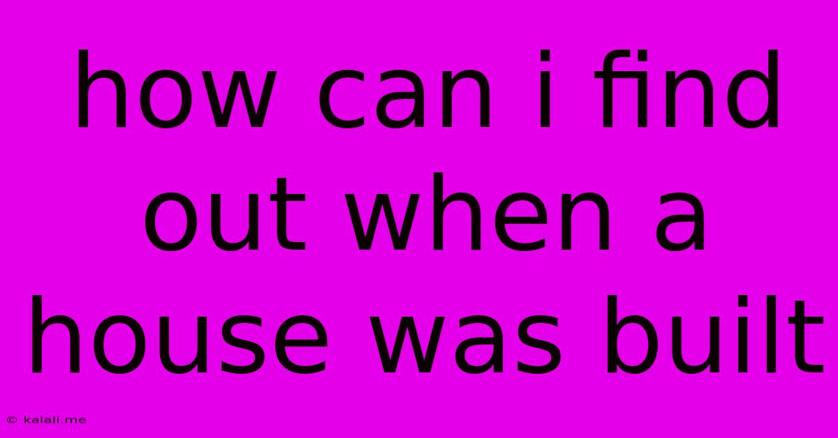 How Can I Find Out When A House Was Built