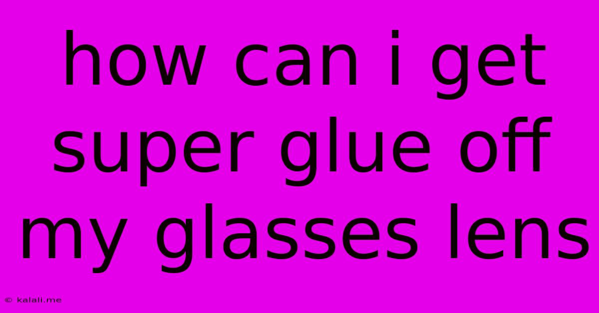 How Can I Get Super Glue Off My Glasses Lens