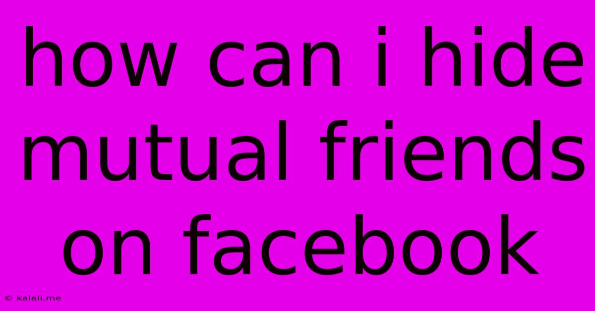 How Can I Hide Mutual Friends On Facebook