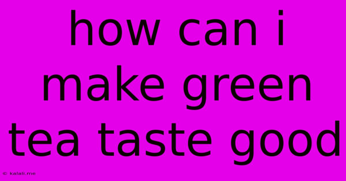 How Can I Make Green Tea Taste Good