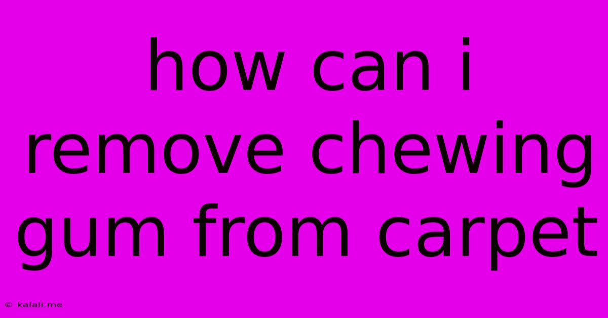 How Can I Remove Chewing Gum From Carpet
