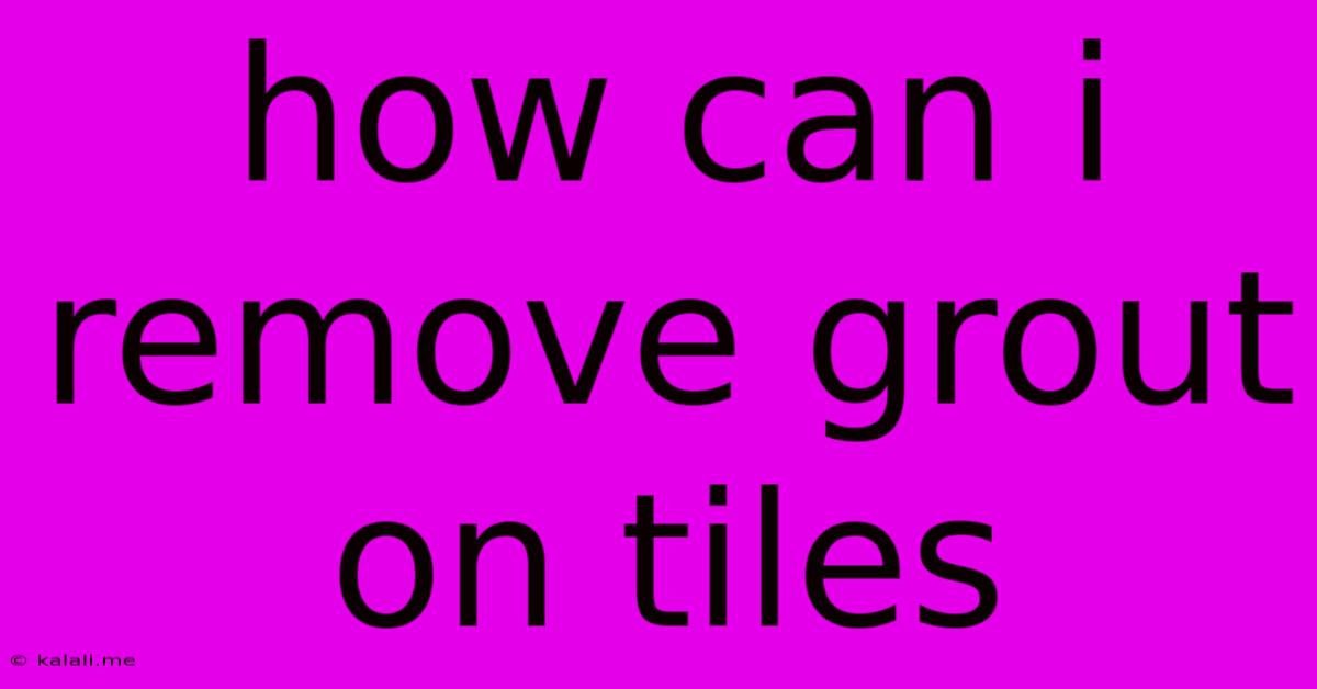 How Can I Remove Grout On Tiles