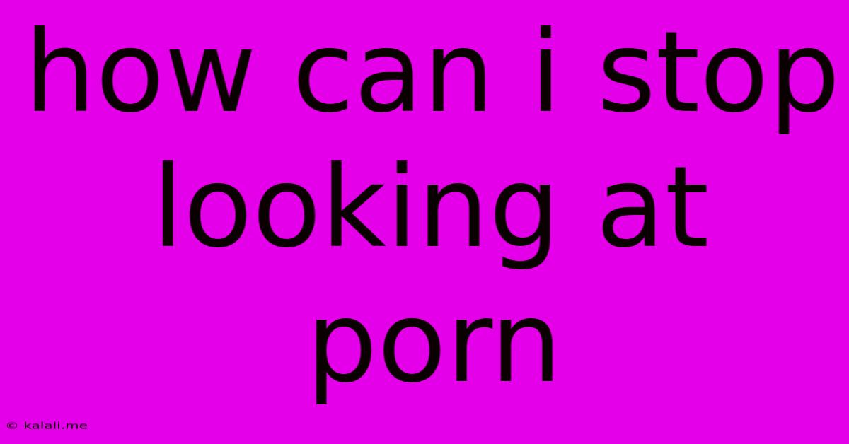 How Can I Stop Looking At Porn