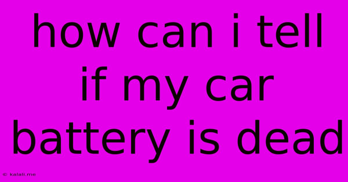How Can I Tell If My Car Battery Is Dead