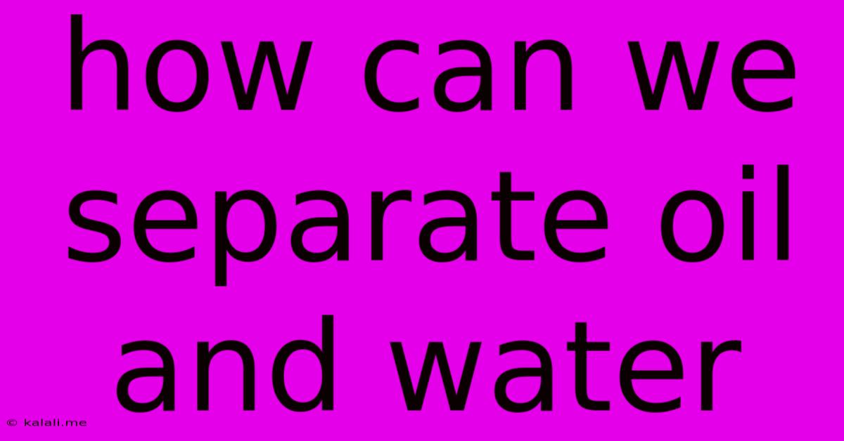 How Can We Separate Oil And Water