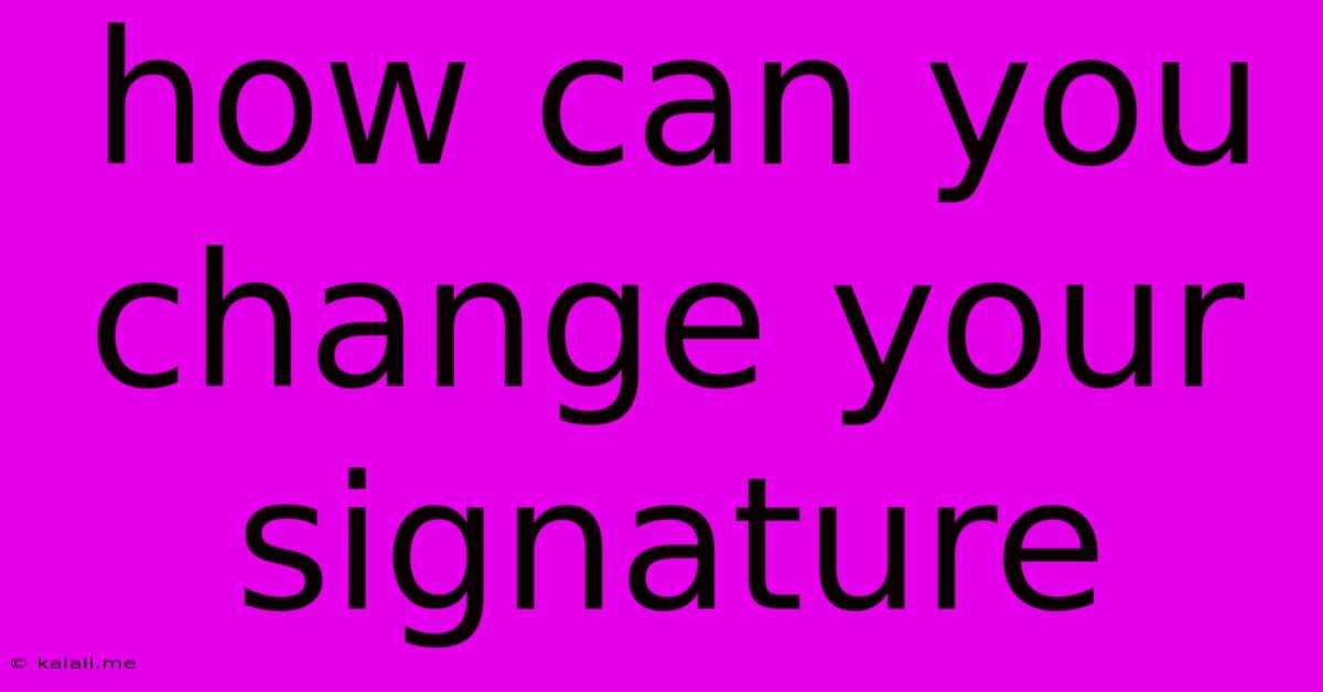 How Can You Change Your Signature