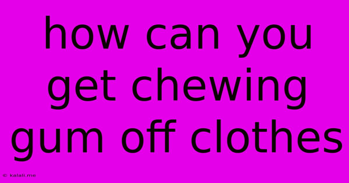 How Can You Get Chewing Gum Off Clothes