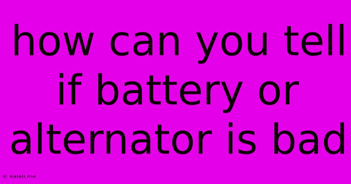 How Can You Tell If Battery Or Alternator Is Bad