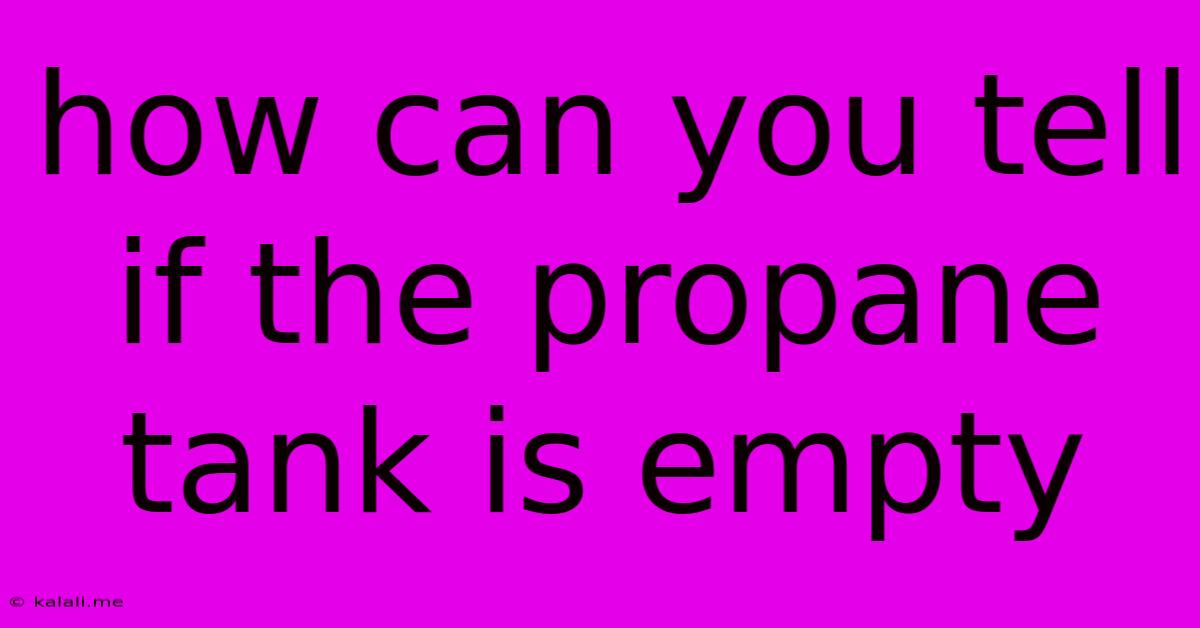How Can You Tell If The Propane Tank Is Empty