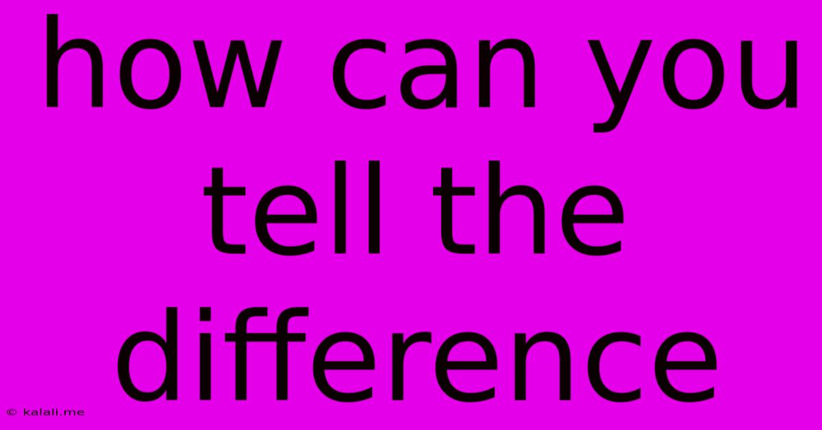 How Can You Tell The Difference