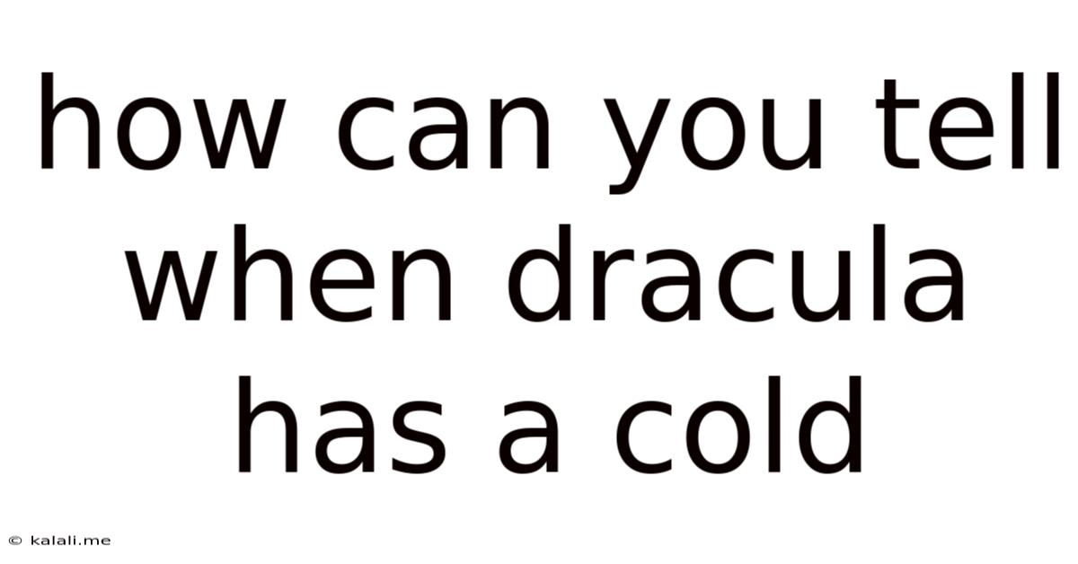 How Can You Tell When Dracula Has A Cold
