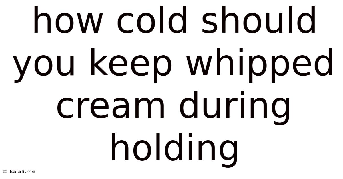 How Cold Should You Keep Whipped Cream During Holding