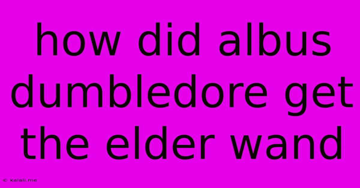 How Did Albus Dumbledore Get The Elder Wand