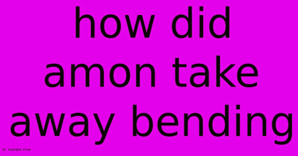 How Did Amon Take Away Bending