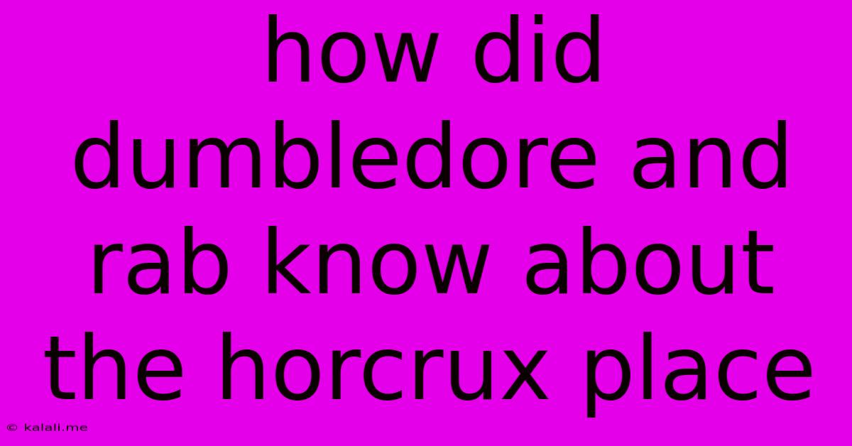 How Did Dumbledore And Rab Know About The Horcrux Place