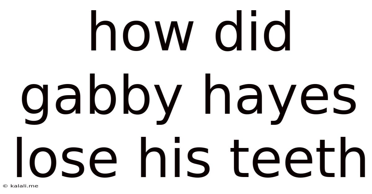 How Did Gabby Hayes Lose His Teeth