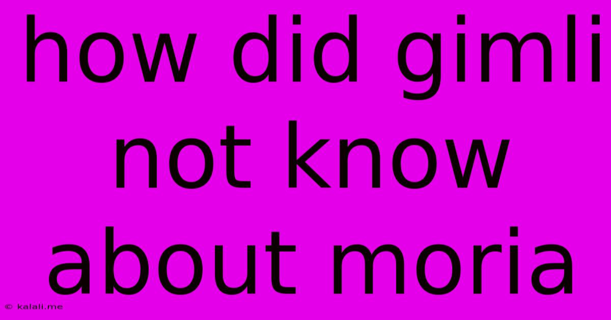 How Did Gimli Not Know About Moria