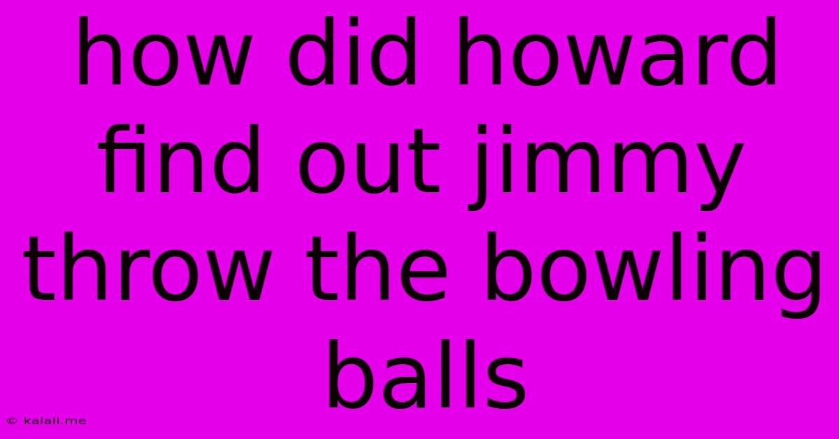 How Did Howard Find Out Jimmy Throw The Bowling Balls
