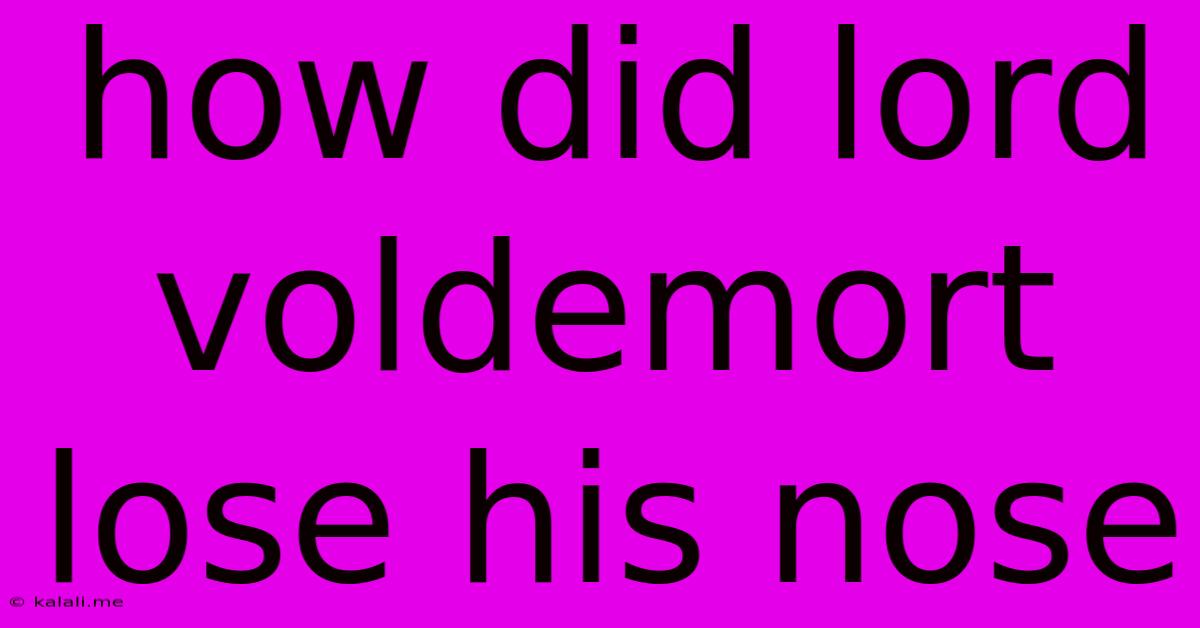 How Did Lord Voldemort Lose His Nose