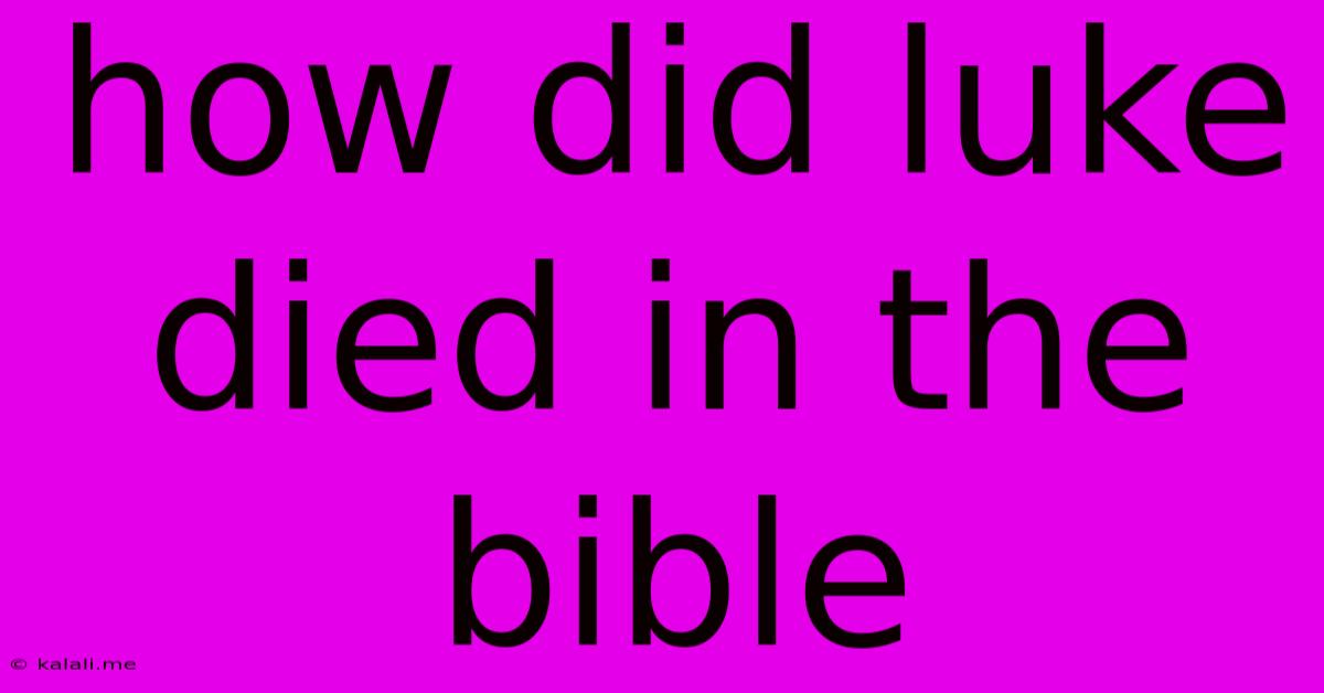 How Did Luke Died In The Bible
