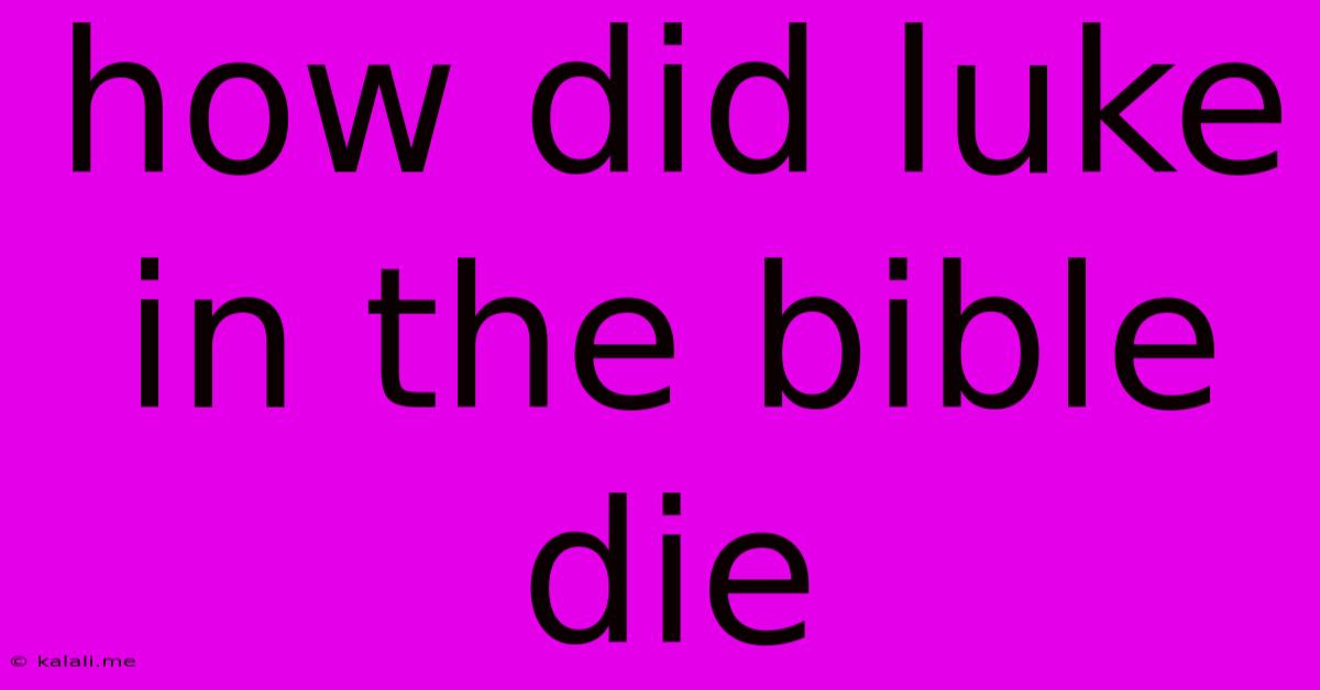 How Did Luke In The Bible Die
