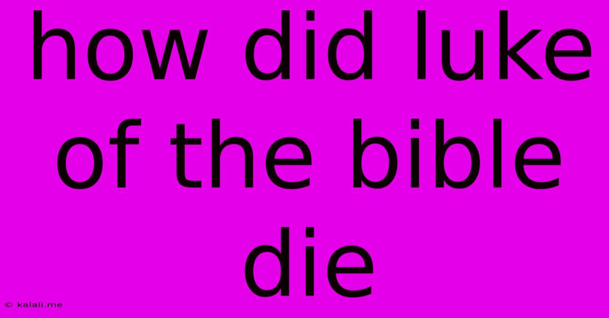 How Did Luke Of The Bible Die