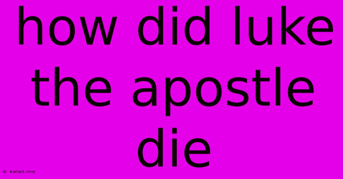 How Did Luke The Apostle Die