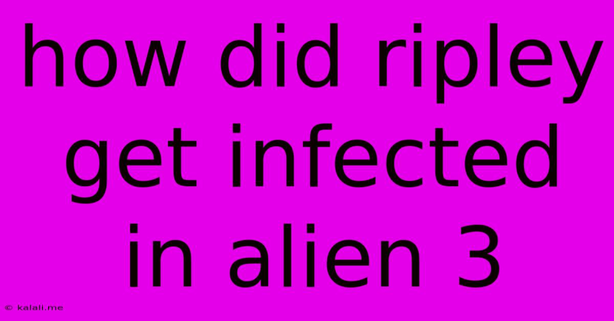 How Did Ripley Get Infected In Alien 3