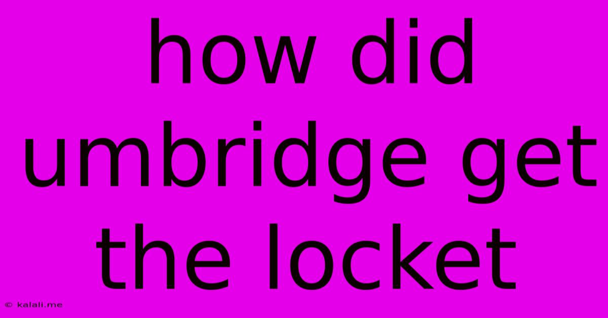 How Did Umbridge Get The Locket