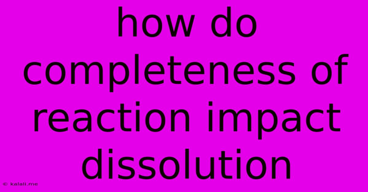 How Do Completeness Of Reaction Impact Dissolution