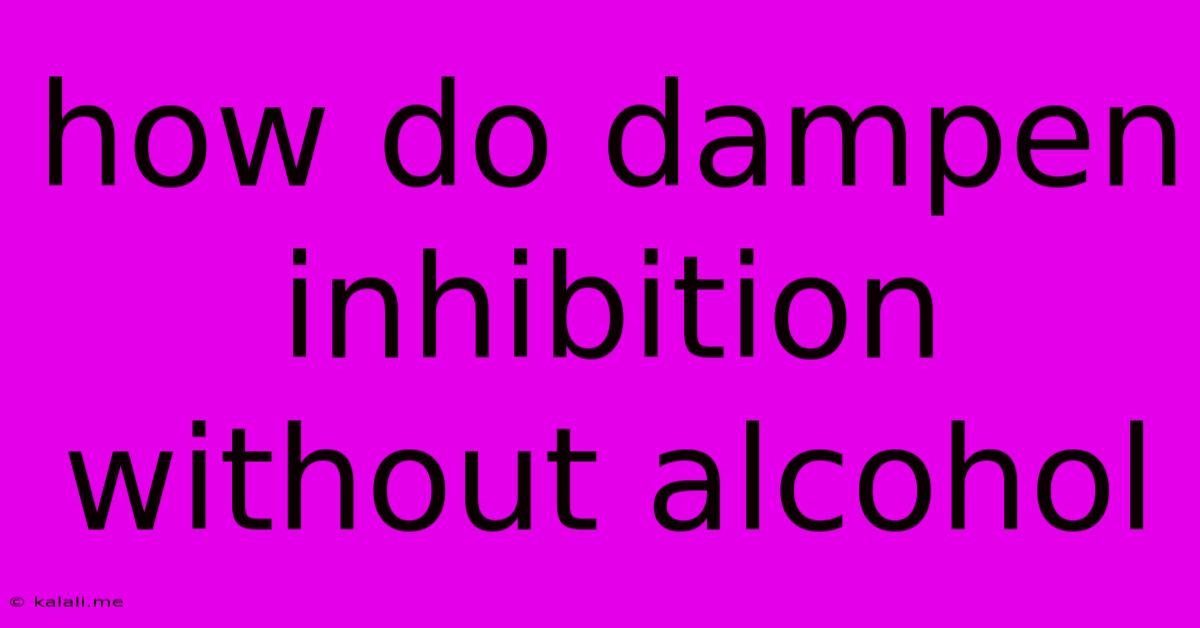 How Do Dampen Inhibition Without Alcohol