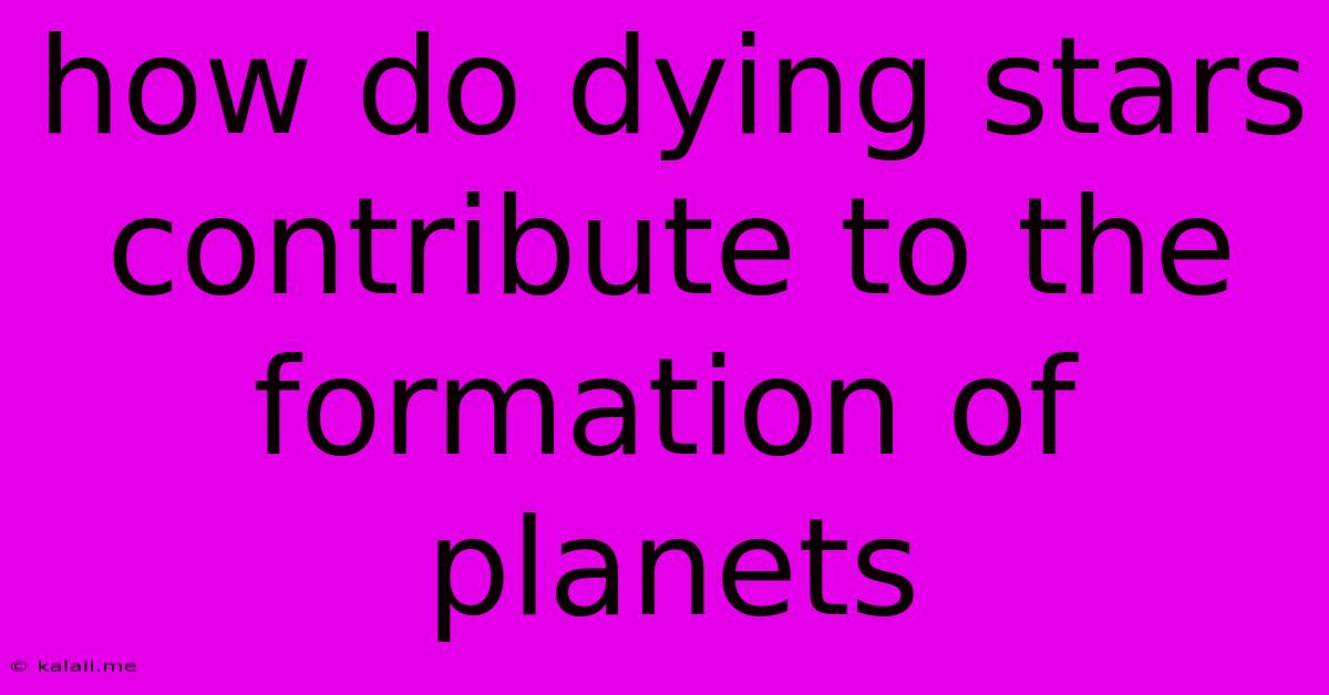 How Do Dying Stars Contribute To The Formation Of Planets