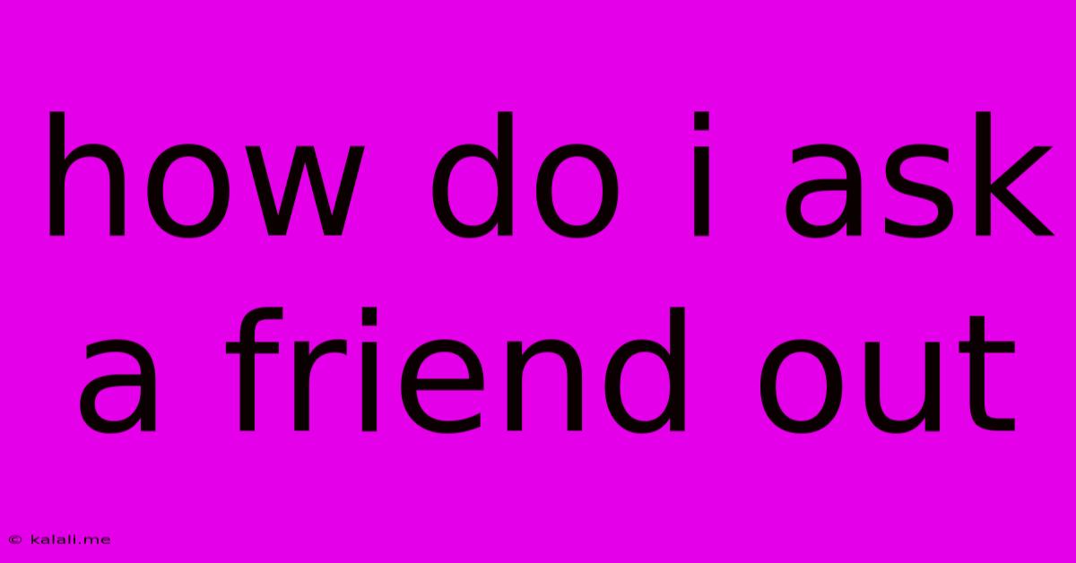 How Do I Ask A Friend Out