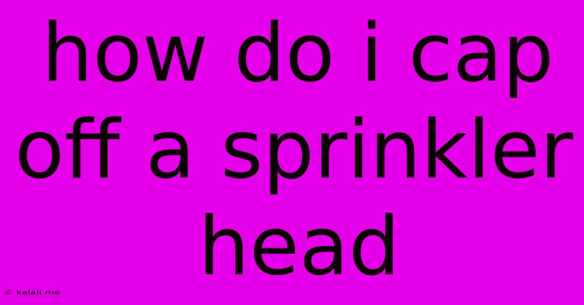 How Do I Cap Off A Sprinkler Head