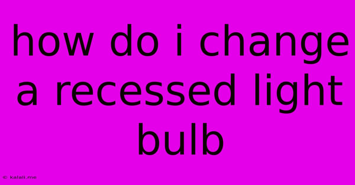 How Do I Change A Recessed Light Bulb