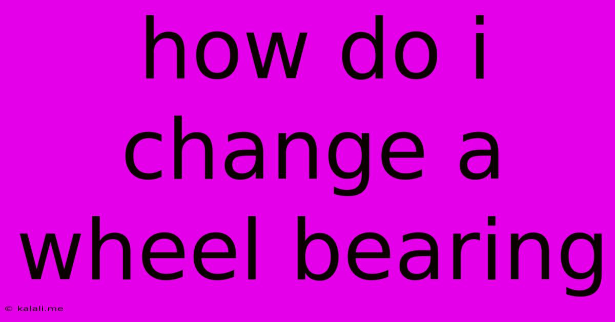 How Do I Change A Wheel Bearing