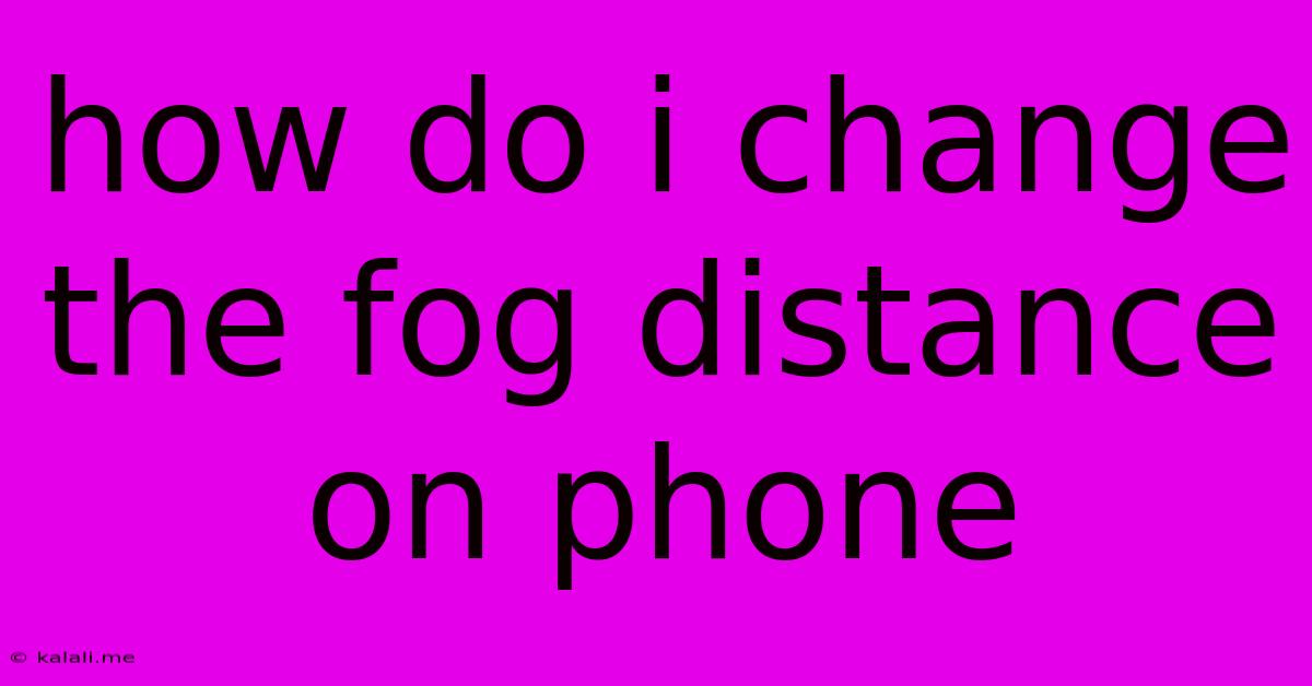 How Do I Change The Fog Distance On Phone