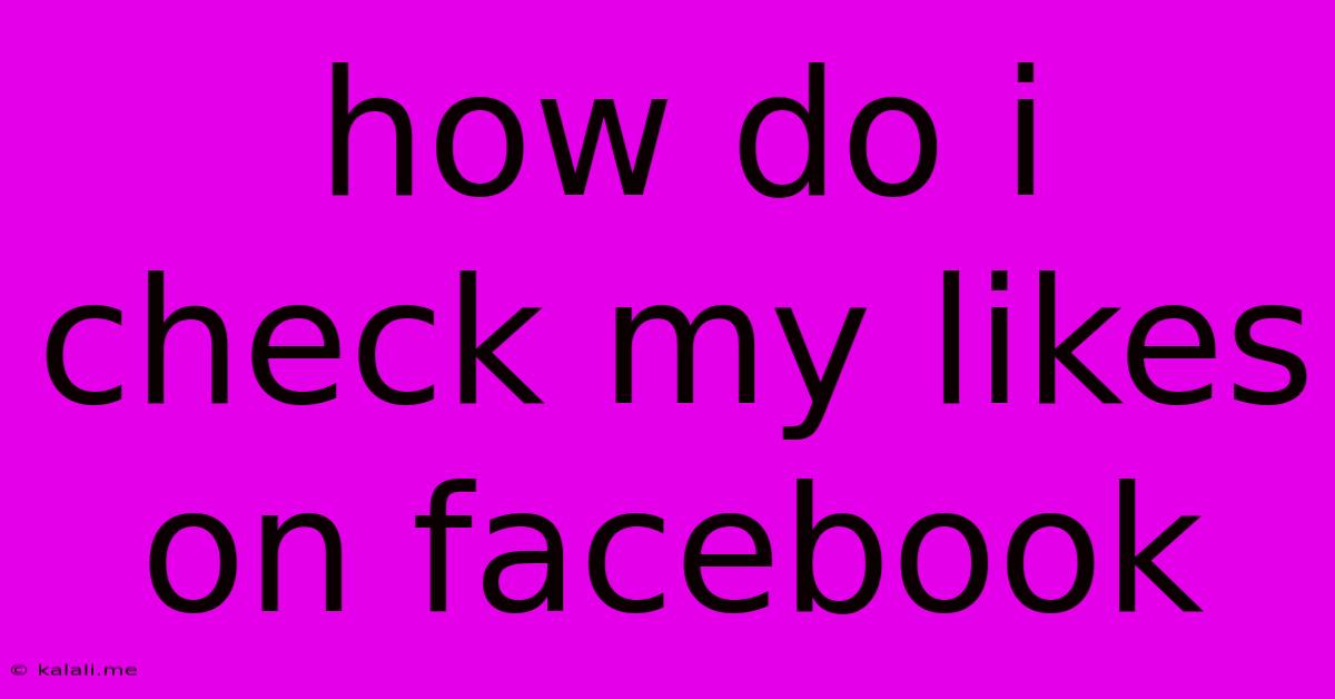 How Do I Check My Likes On Facebook