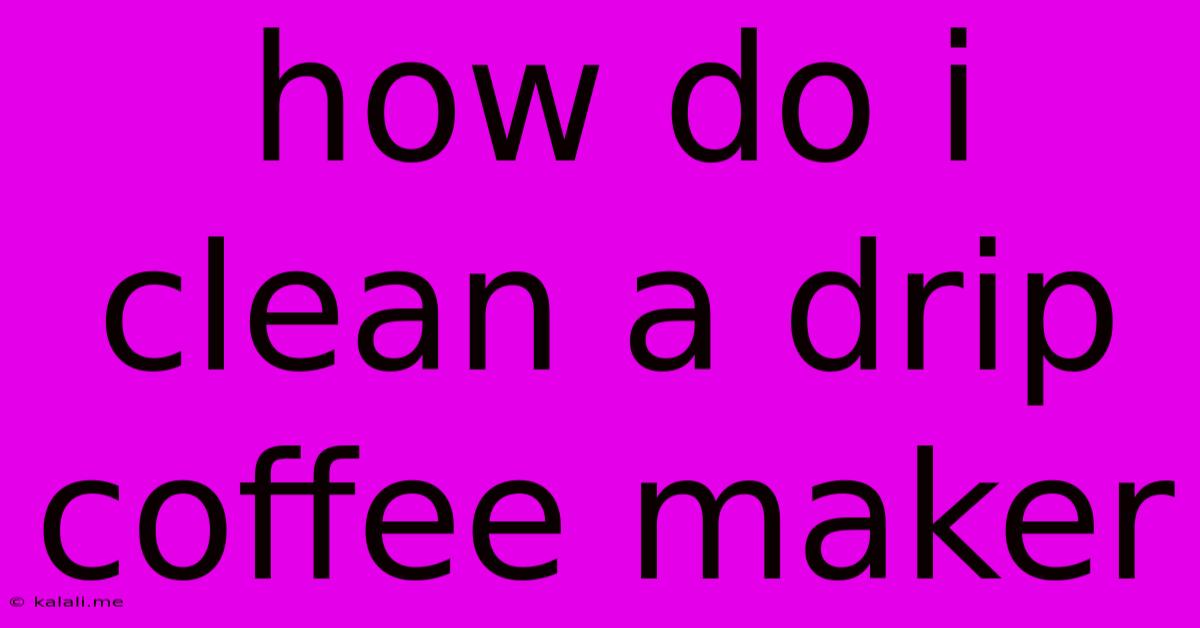 How Do I Clean A Drip Coffee Maker