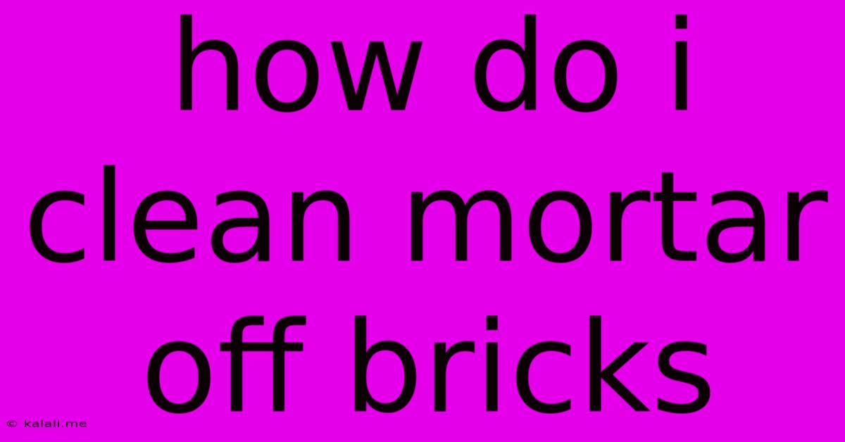 How Do I Clean Mortar Off Bricks