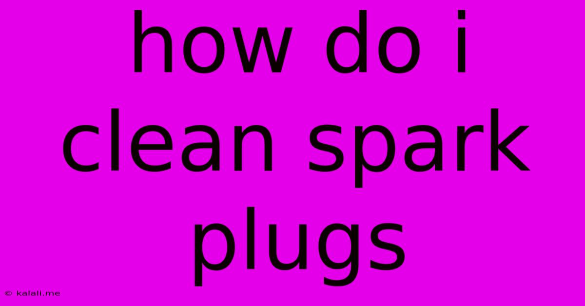 How Do I Clean Spark Plugs