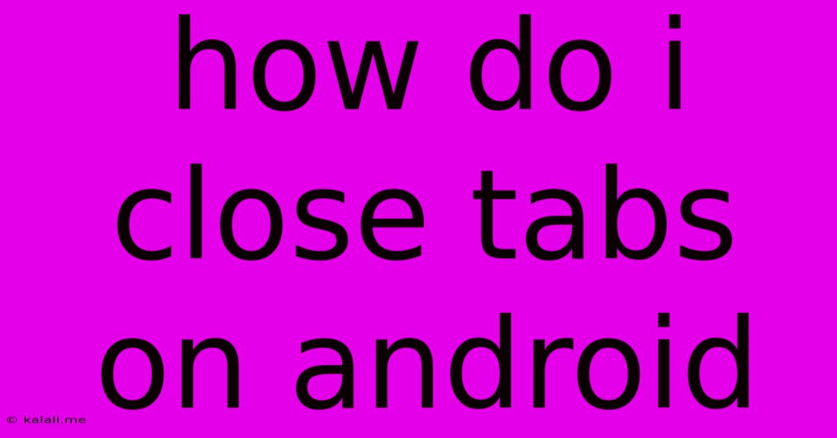 How Do I Close Tabs On Android