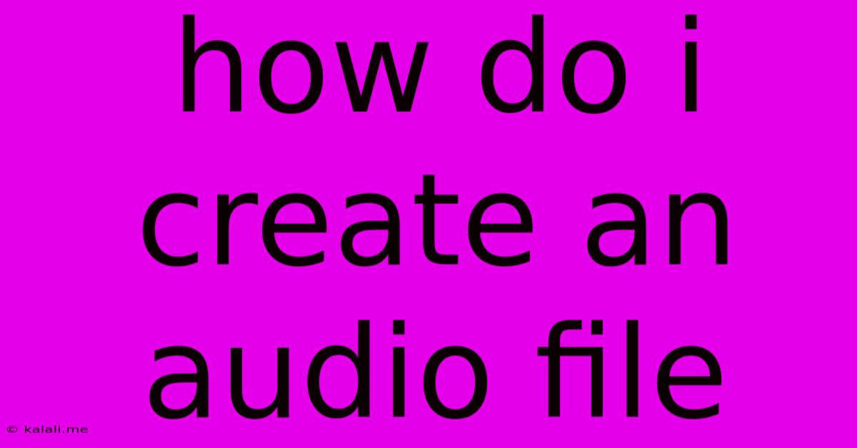 How Do I Create An Audio File