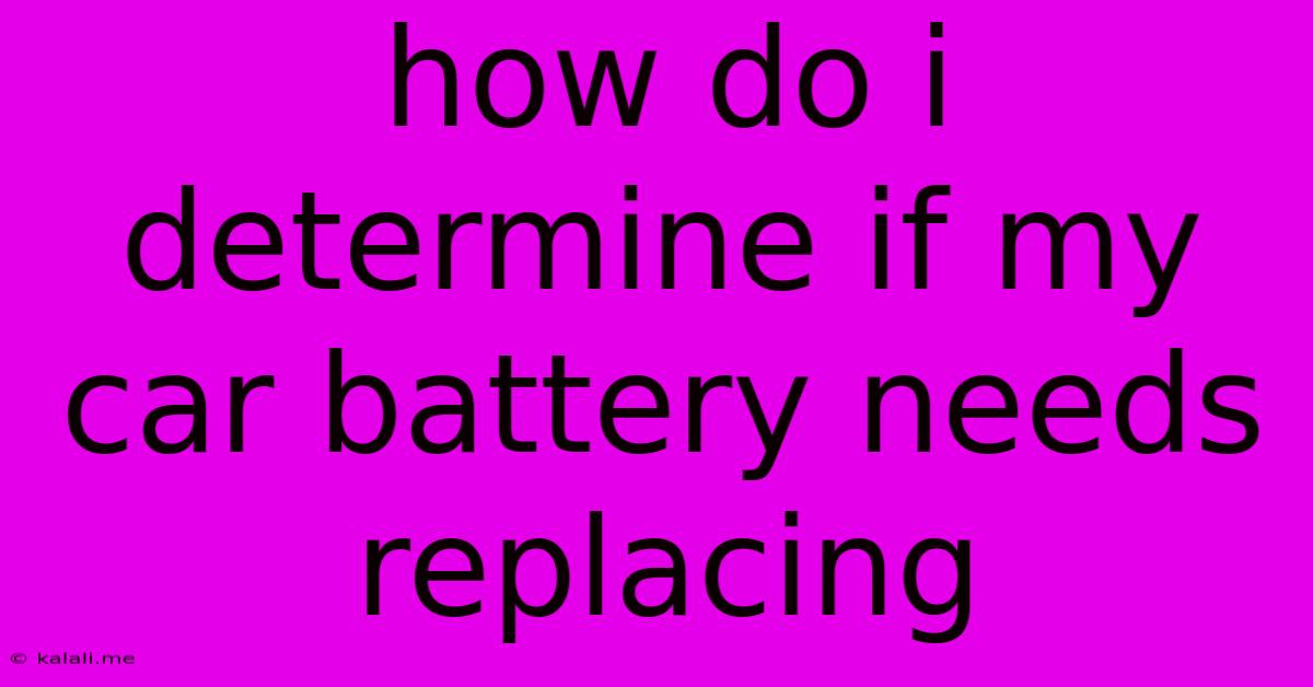 How Do I Determine If My Car Battery Needs Replacing