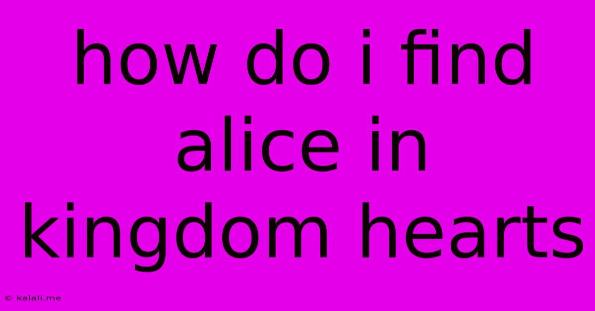 How Do I Find Alice In Kingdom Hearts