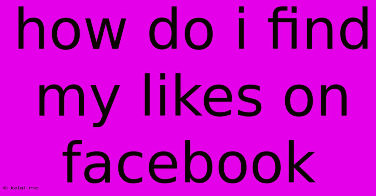 How Do I Find My Likes On Facebook