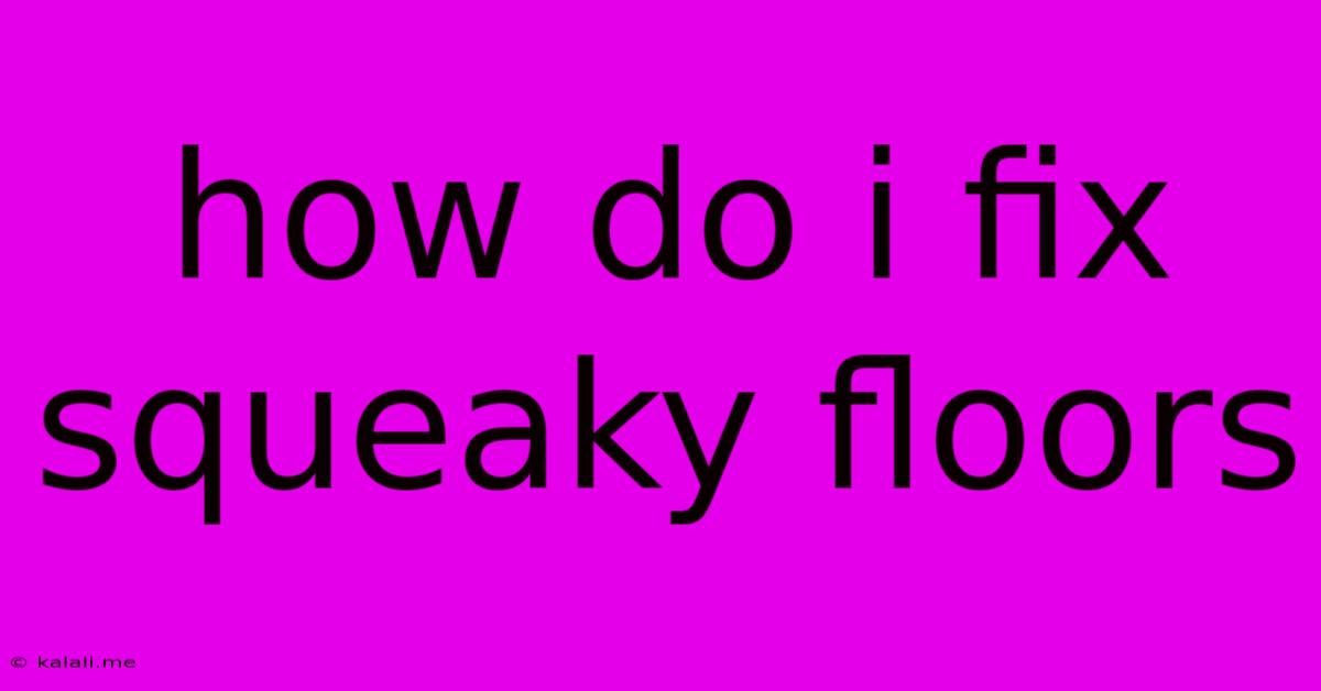 How Do I Fix Squeaky Floors