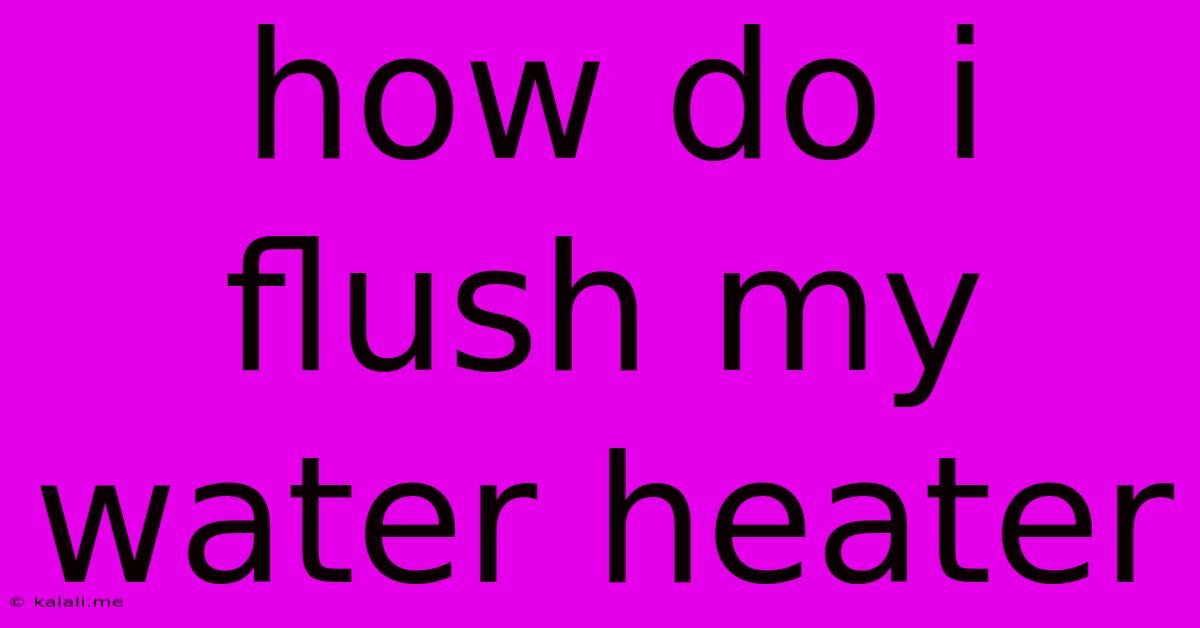 How Do I Flush My Water Heater